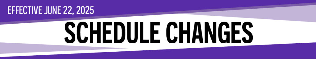Schedule changes take effect on Sunday June 22, 2025. Be sure to check your schedule before heading out.