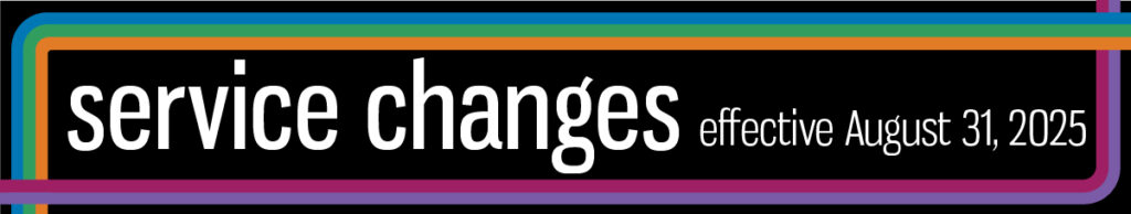 Service changes take effect on Sunday August 31, 2025. Click here to find out more about the changes taking place or be sure to check your schedule.