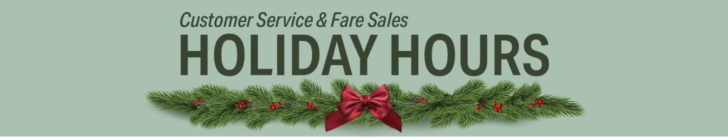 Holiday Hours for Customer Service and Fare Sales are available online along with the special holiday schedules which will be in effect.